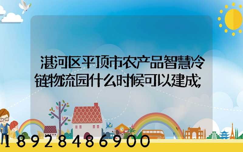 湛河区平顶市农产品智慧冷链物流园什么时候可以建成