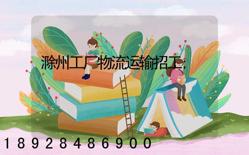 滁州工厂物流运输招工