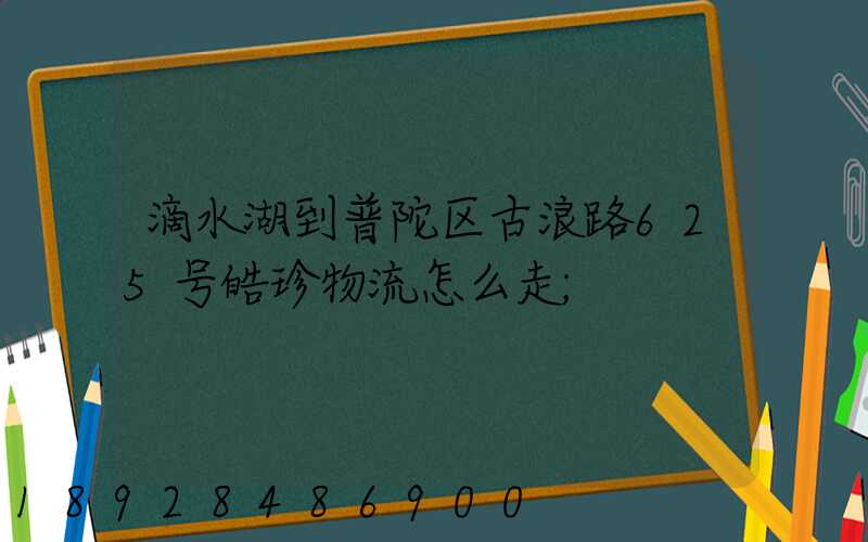滴水湖到普陀区古浪路625号皓珍物流怎么走