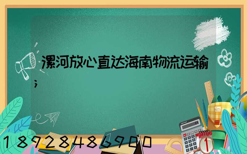 漯河放心直达海南物流运输