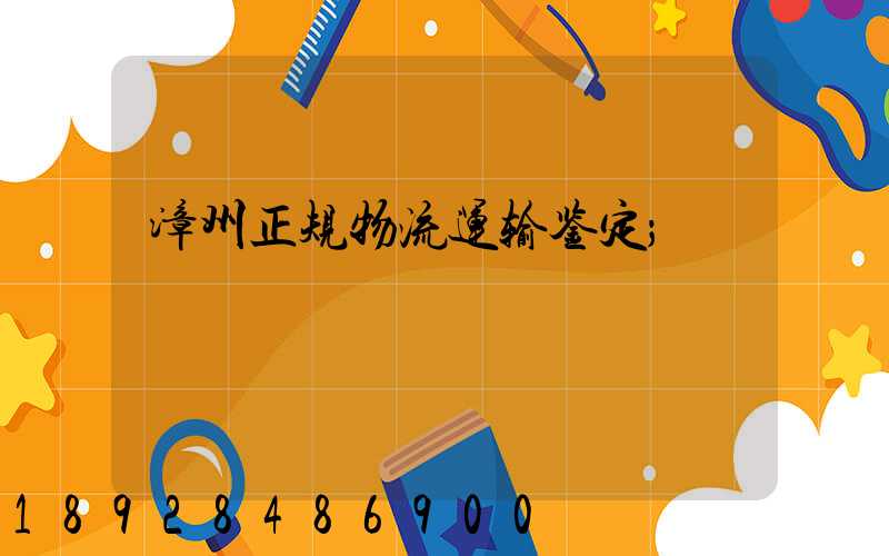 漳州正规物流运输鉴定