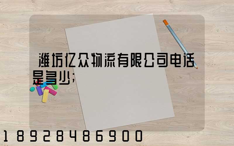 潍坊亿众物流有限公司电话是多少