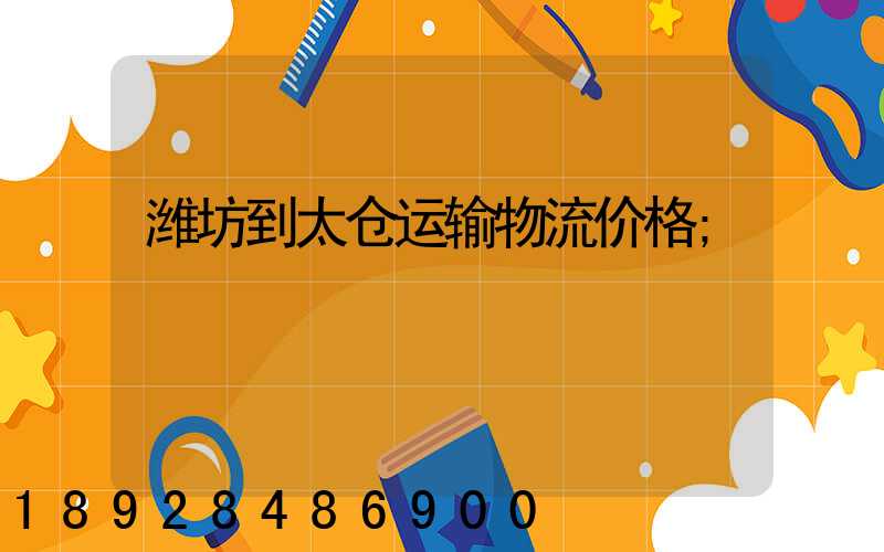 潍坊到太仓运输物流价格