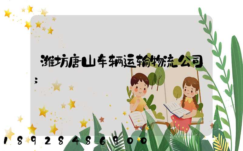 潍坊唐山车辆运输物流公司