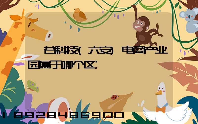 灏谷科技(六安)电商产业园属于哪个区