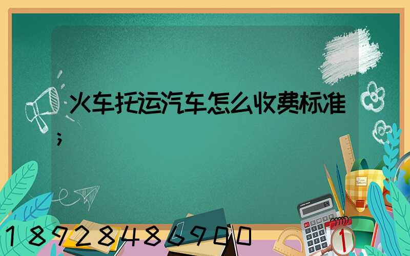 火车托运汽车怎么收费标准