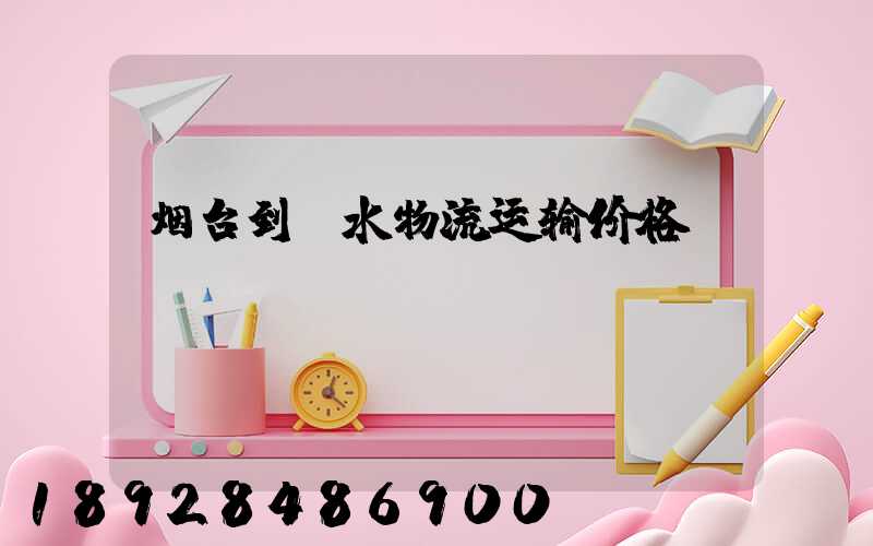 烟台到丽水物流运输价格