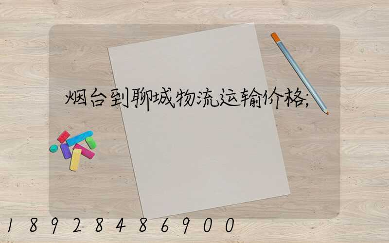 烟台到聊城物流运输价格
