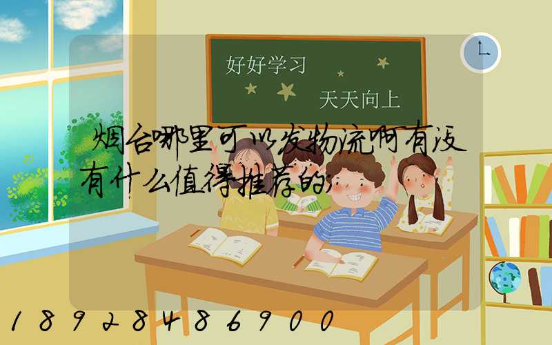 烟台哪里可以发物流啊有没有什么值得推荐的