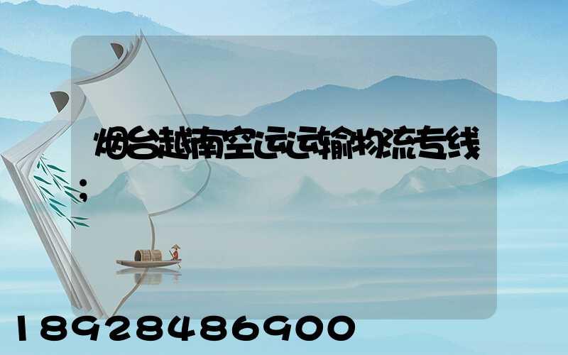 烟台越南空运运输物流专线
