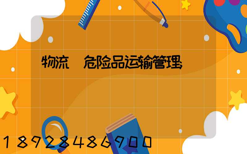 物流_危险品运输管理