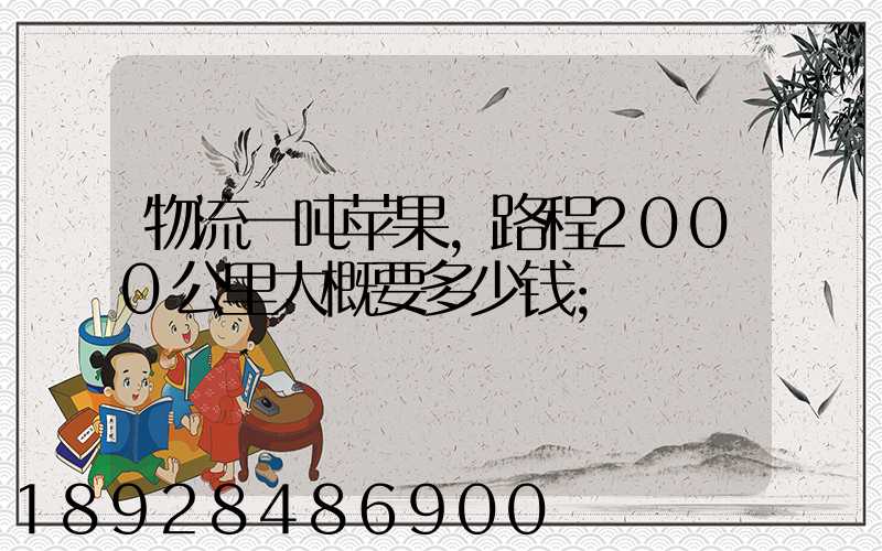物流一吨苹果,路程2000公里大概要多少钱