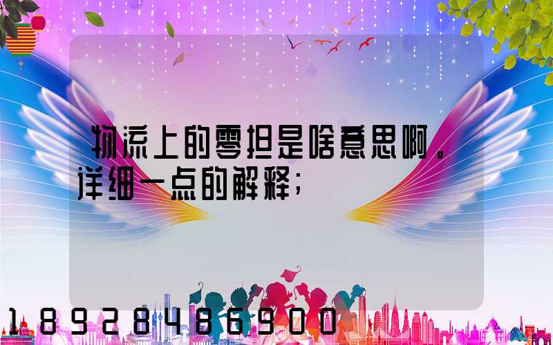 物流上的零担是啥意思啊。详细一点的解释