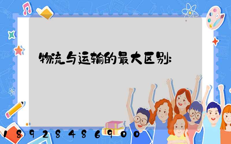 物流与运输的最大区别