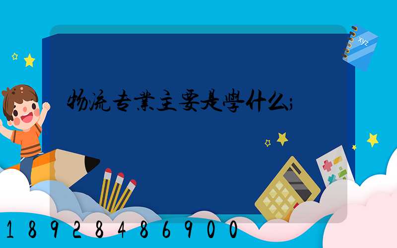 物流专业主要是学什么