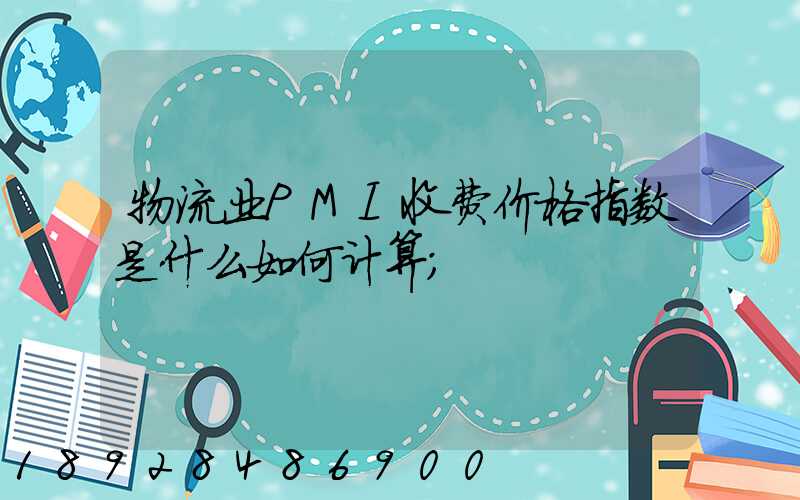 物流业PMI收费价格指数是什么如何计算