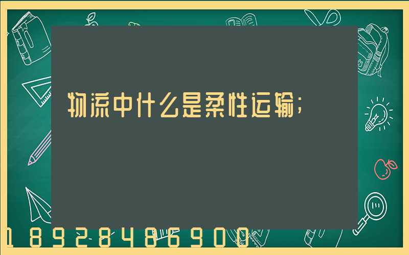 物流中什么是柔性运输
