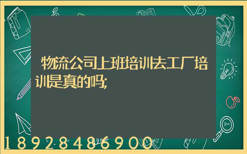 物流公司上班培训去工厂培训是真的吗