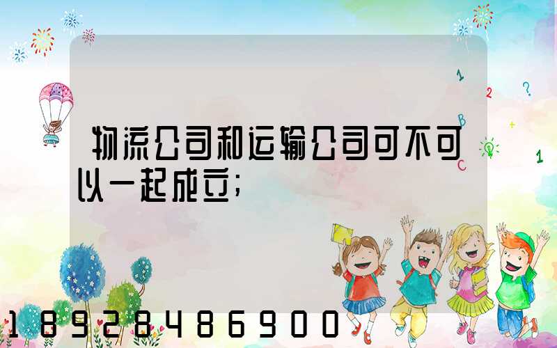物流公司和运输公司可不可以一起成立