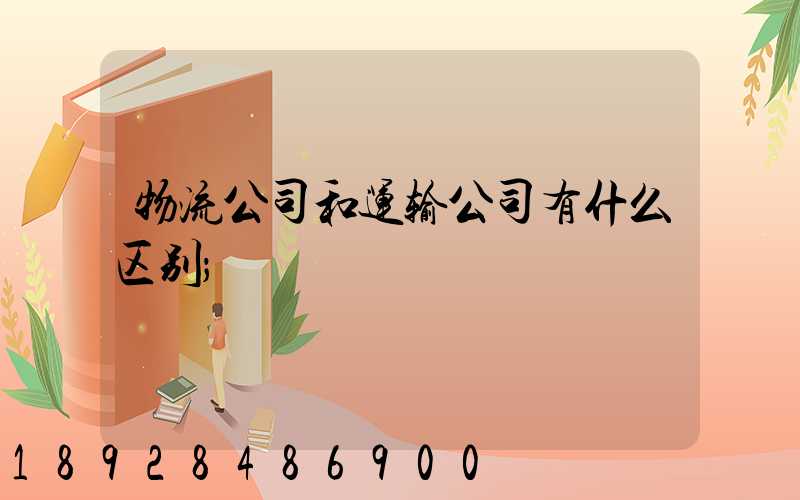 物流公司和运输公司有什么区别