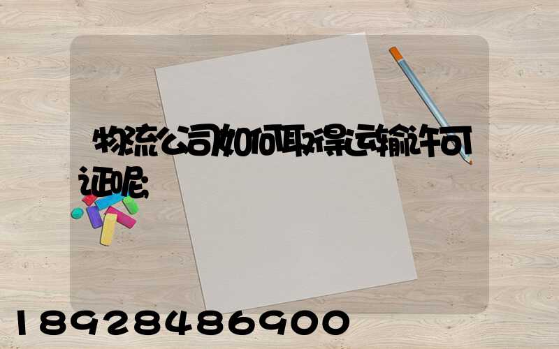 物流公司如何取得运输许可证呢