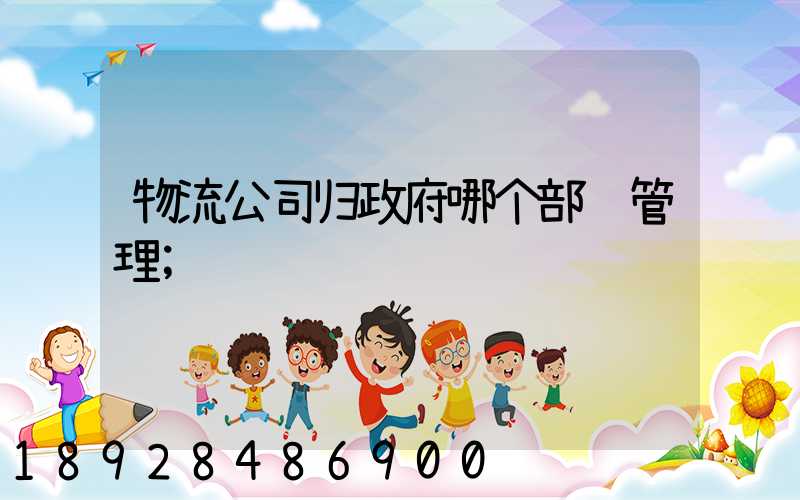 物流公司归政府哪个部门管理