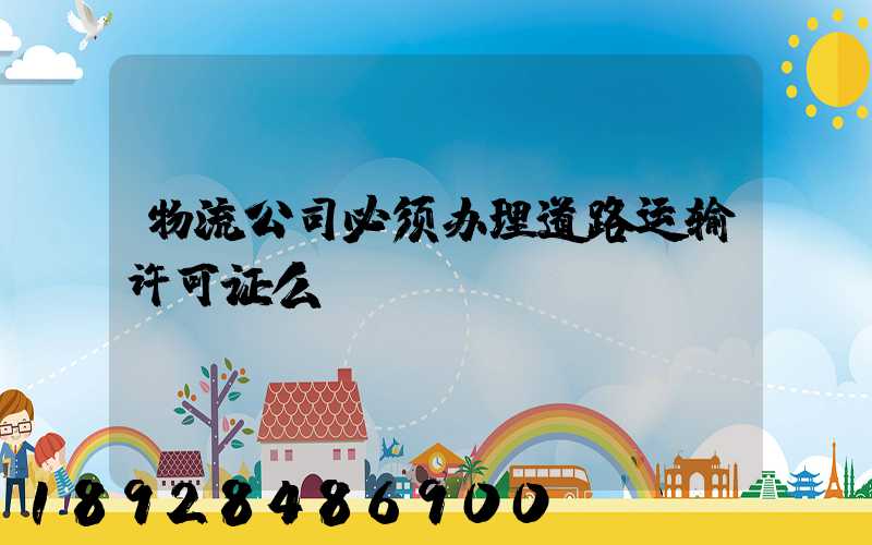 物流公司必须办理道路运输许可证么