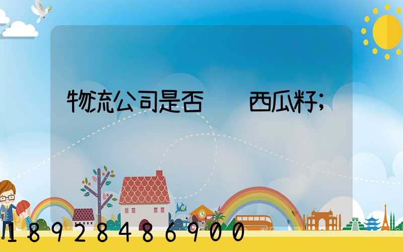 物流公司是否运输西瓜籽