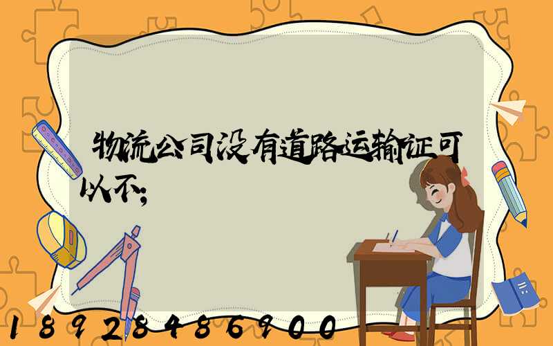 物流公司没有道路运输证可以不