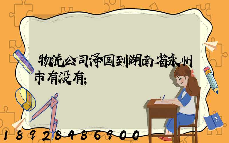 物流公司泽国到湖南省永州市有没有