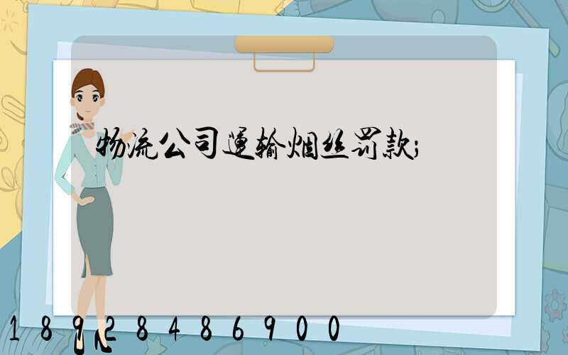 物流公司运输烟丝罚款