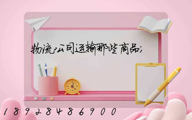 物流公司运输那些商品