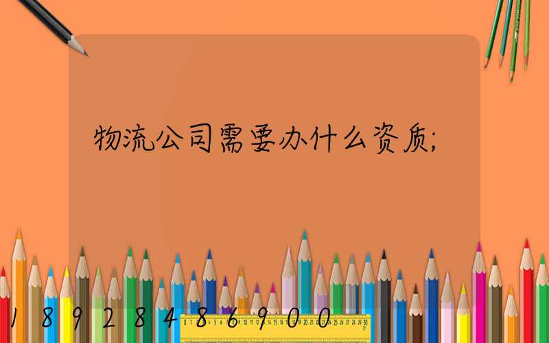 物流公司需要办什么资质