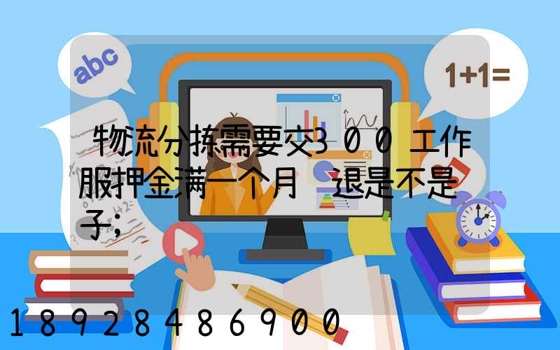物流分拣需要交300工作服押金满一个月给退是不是骗子