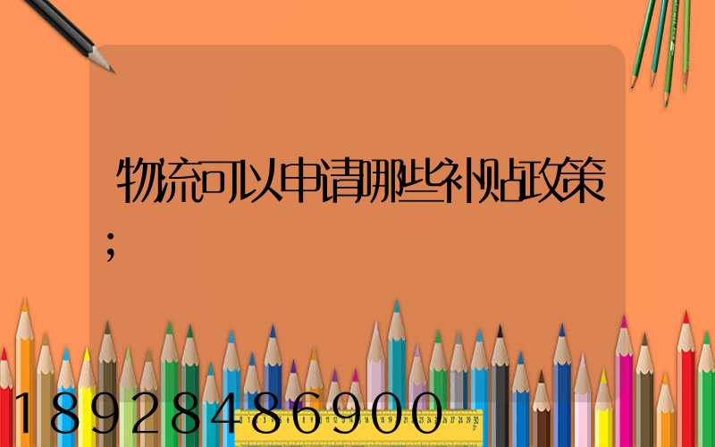 物流可以申请哪些补贴政策