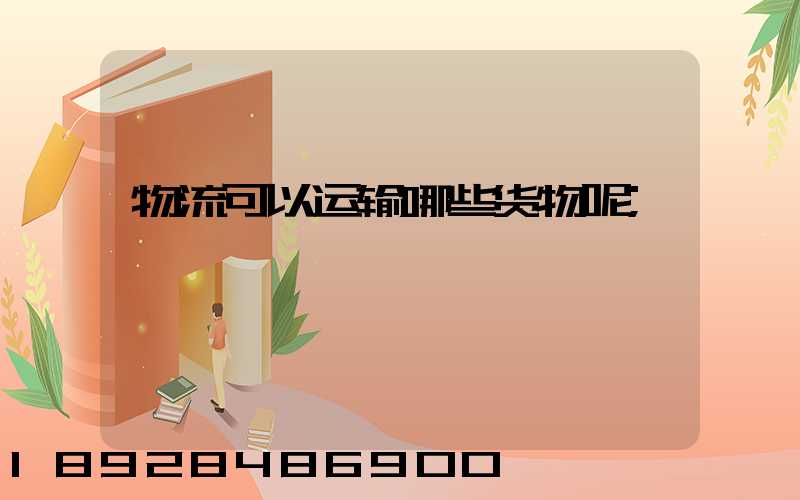 物流可以运输哪些货物呢