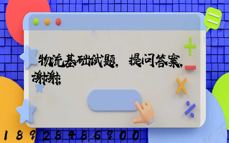 物流基础试题,提问答案,谢谢