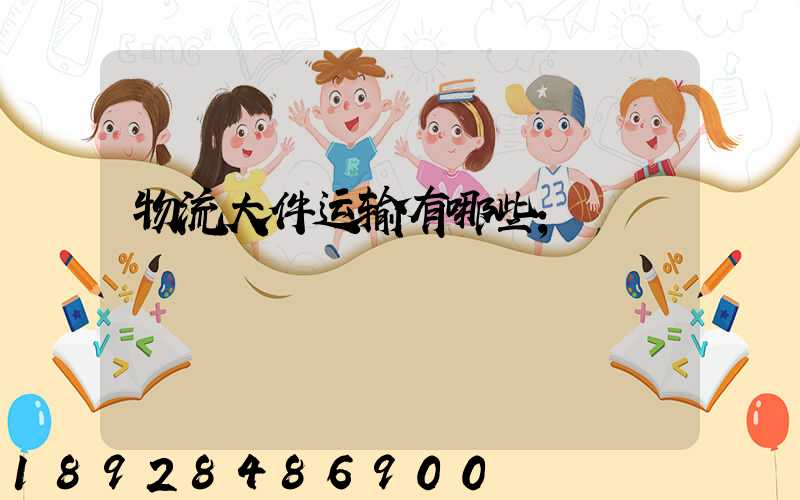 物流大件运输有哪些