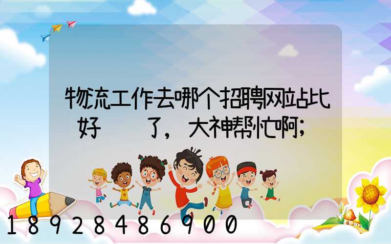 物流工作去哪个招聘网站比较好谢谢了,大神帮忙啊