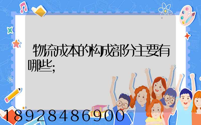 物流成本的构成部分主要有哪些