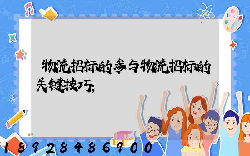 物流招标的参与物流招标的关键技巧