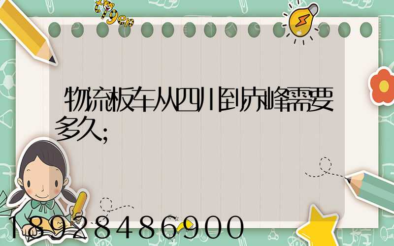 物流板车从四川到赤峰需要多久