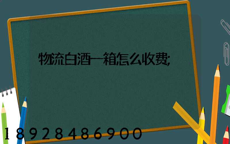 物流白酒一箱怎么收费