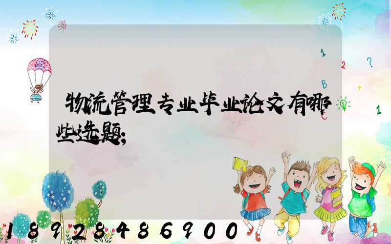 物流管理专业毕业论文有哪些选题