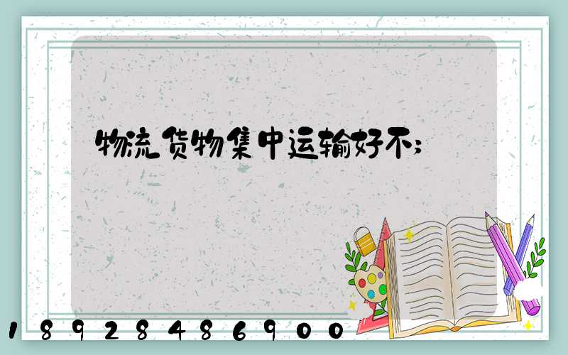 物流货物集中运输好不