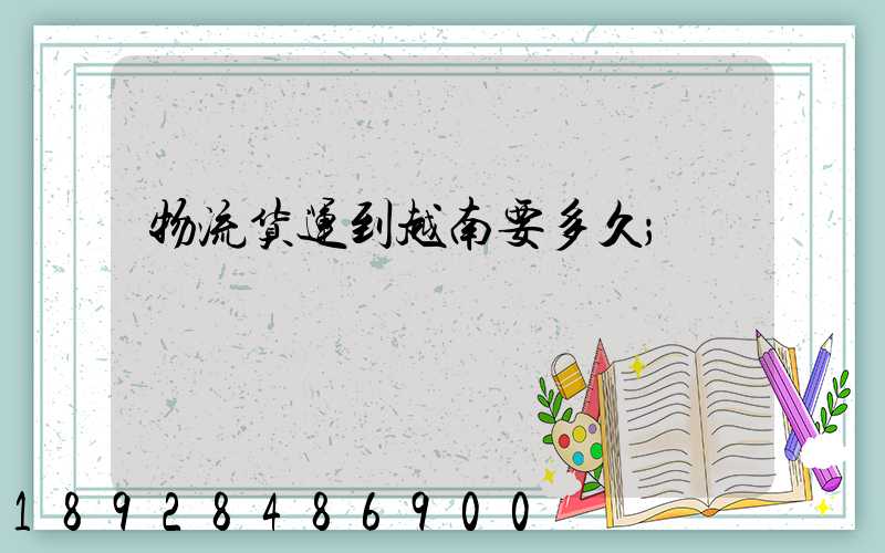 物流货运到越南要多久