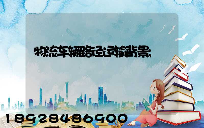物流车辆路径运输背景