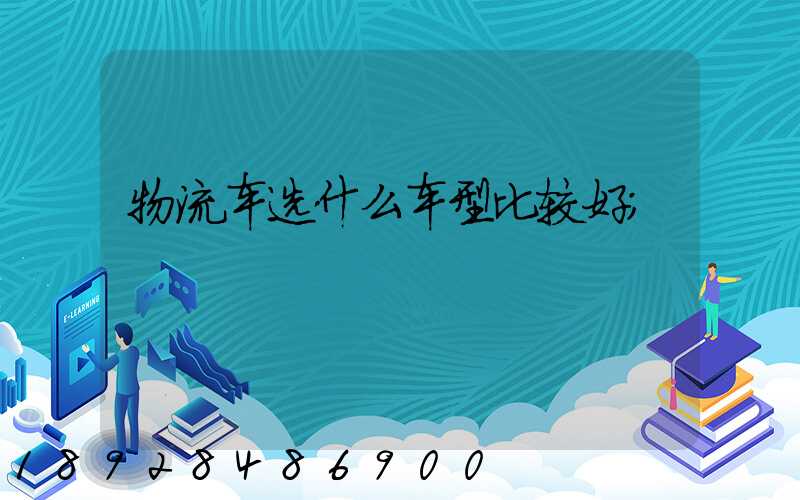 物流车选什么车型比较好