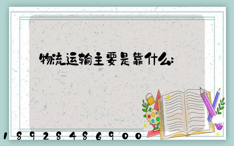物流运输主要是靠什么