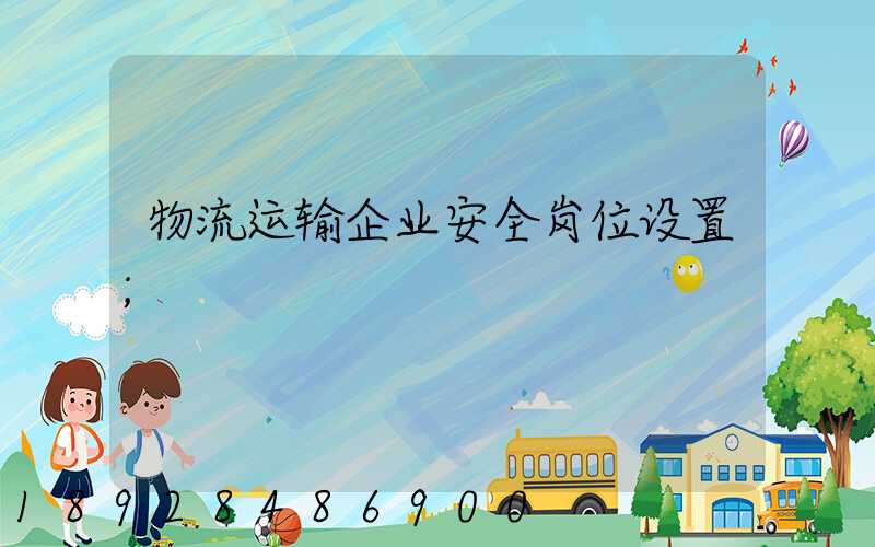 物流运输企业安全岗位设置